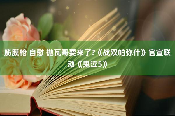 筋膜枪 自慰 抛瓦哥要来了?《战双帕弥什》官宣联动《鬼泣5》